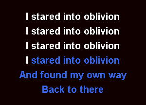 I stared into oblivion
I stared into oblivion
I stared into oblivion