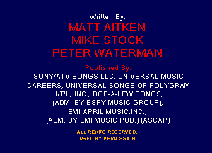 Written Byz

SONYMTU SONGS LLC, UNIVERSAL MUSIC
CAREERS, UNIVERSAL SONGS OF POLYGRAM
INT'L, INC, BOB-A-LEW SONGS.

(ADM. BY ESPYMUSIC GROUPL
EMI APRIL MUSICJNCM
(ADM. BY EMI MUSIC PUB.) (ASCAP)

ALI. RON RESEE-IED
LGEDIY 'ERVESDU