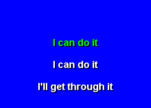 I can do it

I can do it

I'll get through it
