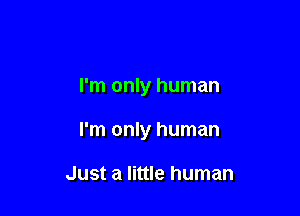 I'm only human

I'm only human

Just a little human