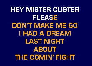 HEY MISTER CUSTER
PLEASE
DON'T MAKE ME G0
I HAD A DREAM
LAST NIGHT
ABOUT
THE CUMIN' FIGHT