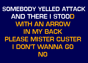 SOMEBODY YELLED ATTACK
AND THERE I STOOD
WITH AN ARROW
IN MY BACK
PLEASE MISTER CUSTER
I DON'T WANNA GO
N0