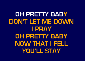 0H PRETTY BABY
DON'T LET ME DOWN
I PRAY
0H PRETTY BABY
NOW THAT I FELL
YOU'LL STAY