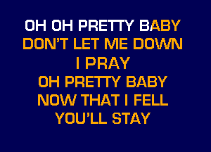 0H 0H PRETTY BABY
DON'T LET ME DOWN

I PRAY
0H PRETTY BABY
NOW THAT I FELL
YOU'LL STAY