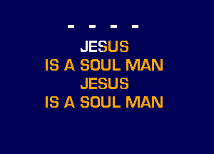 JESUS
IS A SOUL MAN

JESUS
IS A SOUL MAN