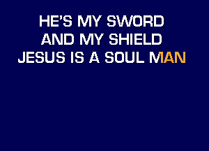 HE'S MY SWORD
AND MY SHIELD
JESUS IS A SOUL MAN