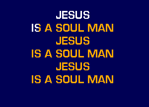 JESUS
IS A SOUL MAN
JESUS

IS A SOUL MAN
JESUS
IS A SOUL MAN