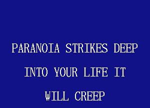 PARANOIA STRIKES DEEP
INTO YOUR LIFE IT
WILL CREEP