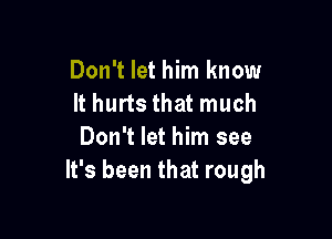 Don't let him know
It hurts that much

Don't let him see
It's been that rough