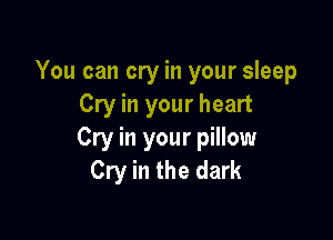 You can cry in your sleep
Cry in your heart

Cry in your pillow
Cry in the dark