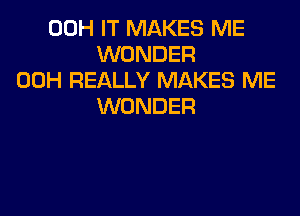 00H IT MAKES ME
WONDER
00H REALLY MAKES ME
WONDER