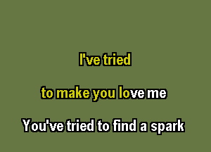 Pvetded

to make you love me

You've tried to find a spark