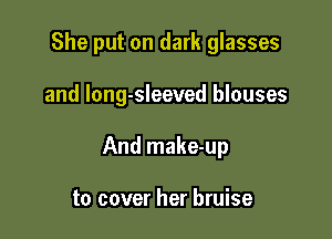 She put on dark glasses

and long-sleeved blouses

And make-up

to cover her bruise