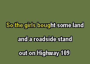 So the girls bought some land

and a roadside stand

out on Highway 109