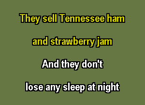 They sell Tennessee ham

and strawberry jam
And they don't

lose any sleep at night