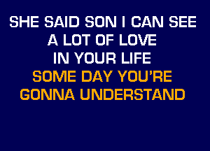 SHE SAID SON I CAN SEE
A LOT OF LOVE
IN YOUR LIFE
SOME DAY YOU'RE
GONNA UNDERSTAND