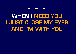 WHEN I NEED YOU
I JUST CLOSE MY EYES
AND I'M WITH YOU