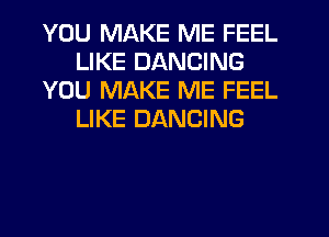 YOU MAKE ME FEEL
LIKE DANCING
YOU MAKE ME FEEL
LIKE DANCING