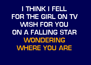 I THINK I FELL
FOR THE GIRL ON TV
WSH FOR YOU
ON A FALLING STAR
WONDERING
WHERE YOU ARE