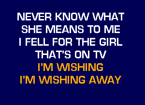 NEVER KNOW WHAT
SHE MEANS TO ME
I FELL FOR THE GIRL
THAT'S ON TV
I'M WSHING
I'M WSHING AWAY