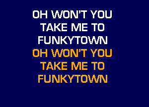0H WON'T YOU
TAKE ME TO
FUNKYTUWN

0H WON'T YOU

TAKE ME TO
FUNKYTOWN