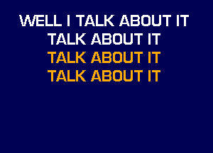 WELL I TALK ABOUT IT
TALK ABOUT IT
TALK ABOUT IT
TALK ABOUT IT