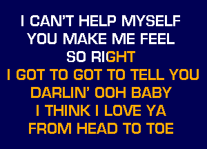 I CAN'T HELP MYSELF
YOU MAKE ME FEEL
SO RIGHT
I GOT TO GOT TO TELL YOU
DARLIN' 00H BABY
I THINK I LOVE YA
FROM HEAD T0 TOE