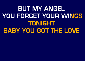 BUT MY ANGEL
YOU FORGET YOUR WINGS
TONIGHT
BABY YOU GOT THE LOVE