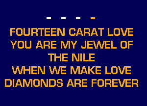 FOURTEEN CARAT LOVE
YOU ARE MY JEWEL OF
THE NILE
WHEN WE MAKE LOVE
DIAMONDS ARE FOREVER