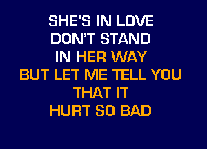 SHE'S IN LOVE
DON'T STAND
IN HER WAY
BUT LET ME TELL YOU
THAT IT
HURT SO BAD