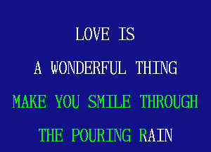 LOVE IS
A WONDERFUL THING
MAKE YOU SMILE THROUGH
THE POURING RAIN