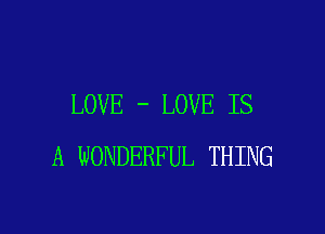 LOVE - LOVE IS

A WONDERFUL THING