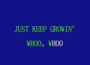 JUST KEEP GROWIN

WHOO, WHOO