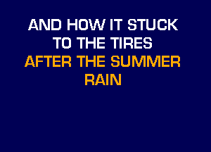 AND HOW IT STUCK
TO THE TIRES
AFTER THE SUMMER
RAIN