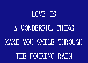 LOVE IS
A WONDERFUL THING
MAKE YOU SMILE THROUGH
THE POURING RAIN