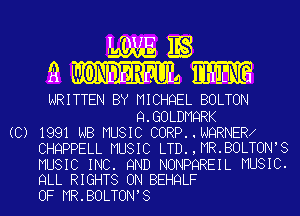 gnag 1s

a 0NDERFU EREEE

WRITTEN BY MICHQEL BOLTON
Q.GOLDMQRK

(C) 1991 NB MUSIC CORP..NQRNER
CHQPPELL MUSIC LTD.,MR.BOLTON'8
MUSIC INC. 9ND NONPQREIL MUSIC.
QLL RIGHTS 0N BEHQLF
0F MR.BOLTON,S