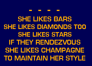 SHE LIKES BARS
SHE LIKES DIAMONDS T00
SHE LIKES STARS

IF THEY RENDEZVOUS
SHE LIKES CHAMPAGNE
T0 MAINTAIN HER STYLE
