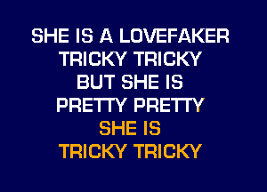 SHE IS A LOVEFAKER
TRICKY TRICKY
BUT SHE IS
PRETTY PRETTY
SHE IS
TRICKY TRICKY