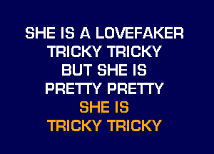 SHE IS A LOVEFAKER
TRICKY TRICKY
BUT SHE IS
PRETTY PRETTY
SHE IS
TRICKY TRICKY