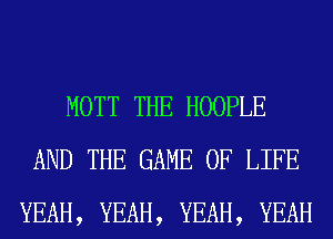 MOTT THE HOOPLE
AND THE GAME OF LIFE
YEAH, YEAH, YEAH, YEAH