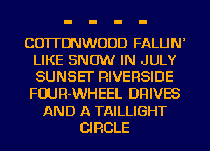 COTI'ONWUUD FALLIN'
LIKE SNOW IN JULY
SUNSET RIVERSIDE

FOUR-WHEEL DRIVES

AND A TAILLIGHT
CIRCLE