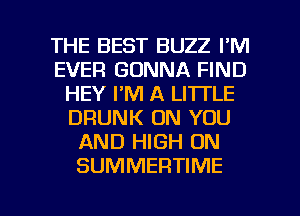 THE BEST BUZZ FM
EVER GONNA FIND
HEY I'M A LITTLE
DRUNK ON YOU
AND HIGH ON
SUMMERTIME

g
