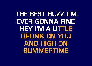 THE BEST BUZZ FM
EVER GONNA FIND
HEY I'M A LITTLE
DRUNK ON YOU
AND HIGH ON
SUMMERTIME

g