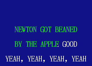 NEWTON GOT BEANED
BY THE APPLE GOOD
YEAH, YEAH, YEAH, YEAH