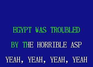 EGYPT WAS TROUBLED
BY THE HORRIBLE ASP
YEAH, YEAH, YEAH, YEAH