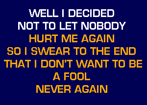 WELL I DECIDED
NOT TO LET NOBODY
HURT ME AGAIN
SO I SWEAR TO THE END
THAT I DON'T WANT TO BE
A FOOL
NEVER AGAIN
