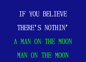 IF YOU BELIEVE
THERE S NOTHIN
A MAN ON THE MOON

MAN ON THE MOON l