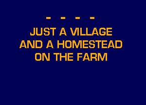 JUST A VILLAGE
AND A HOMESTEAD

ON THE FARM