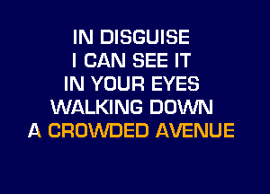 IN DISGUISE
I CAN SEE IT
IN YOUR EYES
WALKING DOWN
A CROWDED AVENUE

Q