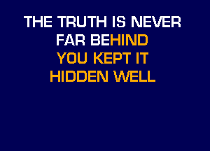 THE TRUTH IS NEVER
FAR BEHIND
YOU KEPT IT

HIDDEN WELL